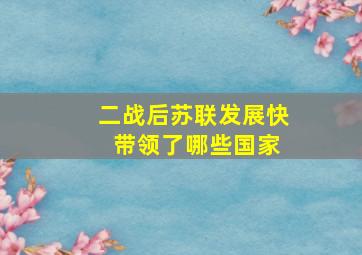 二战后苏联发展快 带领了哪些国家